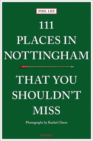 111 Places Nottingham You Shouldn't Mi: 111 Places in Nottingham That You Shouldnt Miss by Phil Lee