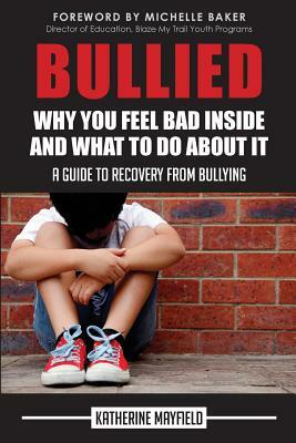 Bullied: Why You Feel Bad Inside and What to Do About It by Katherine Mayfield
