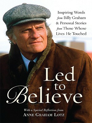 Led to Believe: Inspiring Words from Billy Graham & Personal Stories from Those Whose Lives He Touched by Billy Graham