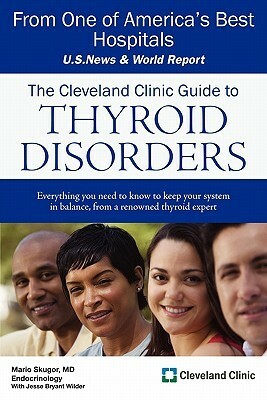 The Cleveland Clinic Guide to Thyroid Disorders by Mario Skugor, Jesse Bryant Wilder