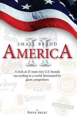 Small Brand America II: A look at 25 more tiny U.S. brands succeeding in a world dominated by giant competitors by Steve Akley