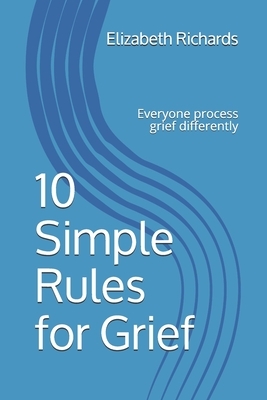 10 Simple Rules for Grief: Everyone Processes grief differently by Elizabeth Richards