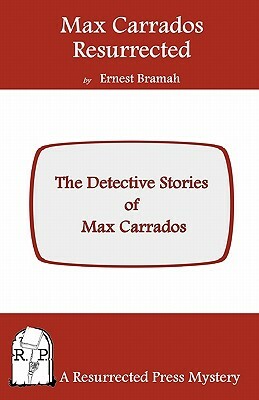 Max Carrados Resurrected: The Detective Stories of Max Carrados by Ernest Bramah