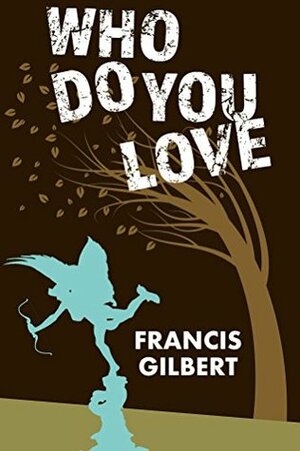 Who Do You Love: The Novel of My Life by Francis Gilbert
