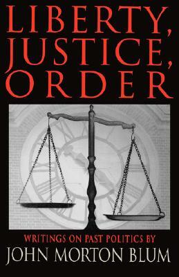 Liberty Justice Order: Essays on Past Politics by John Morton Blum