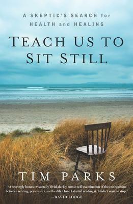 Teach Us to Sit Still: A Skeptic's Search for Health and Healing by Tim Parks