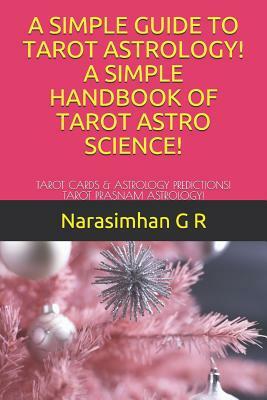 A Simple Guide to Tarot Astrology! a Simple Handbook of Tarot Astro Science!: Tarot Cards & Astrology Predictions! Tarot Prasnam Astrology! by Narasimhan G. R.