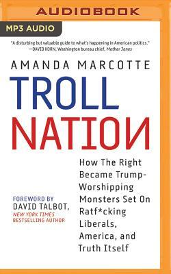 Troll Nation: How the Right Became Trump-Worshipping Monsters Set on Rat-F*cking Liberals, America, and Truth Itself by Amanda Marcotte