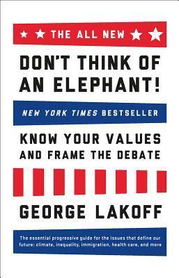 The All New Don't Think of an Elephant!: Know Your Values and Frame the Debate by George Lakoff
