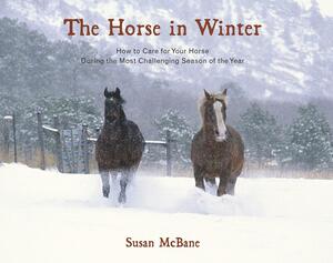 The Horse in Winter: How to Care for Your Horse During the Most Challenging Season of the Year by Susan McBane