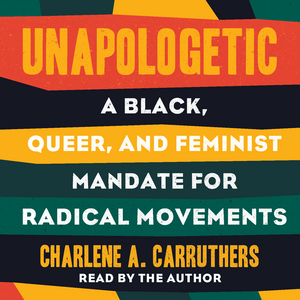 Unapologetic: A Black, Queer, and Feminist Mandate for Radical Movements by Charlene Carruthers