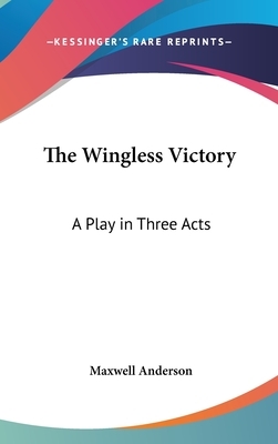 The Wingless Victory: A Play in Three Acts by Maxwell Anderson