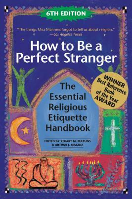 How to Be a Perfect Stranger: A Guide to Etiquette in Other People's Religious Ceremonies by Arthur J. Magida, Stuart M. Matlins