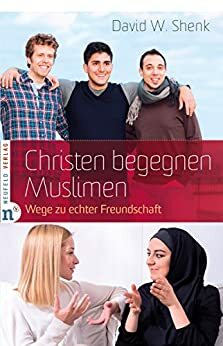 Christen begegnen Muslimen: Wege zu echter Freundschaft by David W. Shenk