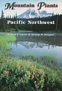 Mountain Plants of the Pacific Northwest: A Field Guide to Washington, Western British Columbia, and Southeastern Alaska by George Wayne Douglas, Ronald J. Taylor