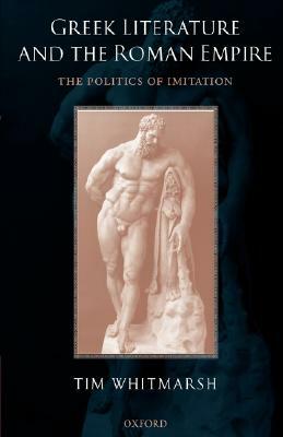 Greek Literature and the Roman Empire: The Politics of Imitation by Tim Whitmarsh