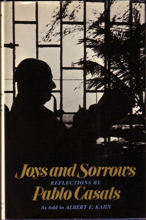 Joys and Sorrows: Reflections by Pablo Casals by Pablo Casals, Albert E. Kahn