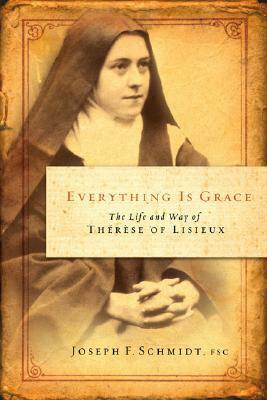Everything Is Grace: The Life and Way of Therese of Lisieux by Joseph F. Schmidt