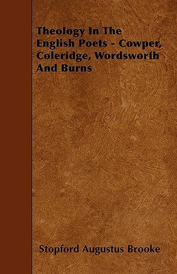 Theology In The English Poets - Cowper, Coleridge, Wordsworth And Burns by Stopford Augustus Brooke