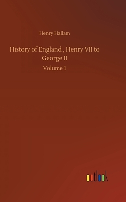 History of England, Henry VII to George II: Volume 1 by Henry Hallam