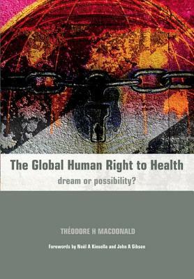 The Global Human Right to Health: Dream or Possibility? by Theodore MacDonald, Richard Mayon-White