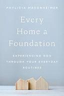 Every Home a Foundation: Experiencing God Through Your Everyday Routines by Phylicia Masonheimer