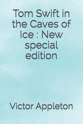 Tom Swift in the Caves of Ice: New special edition by Victor Appleton