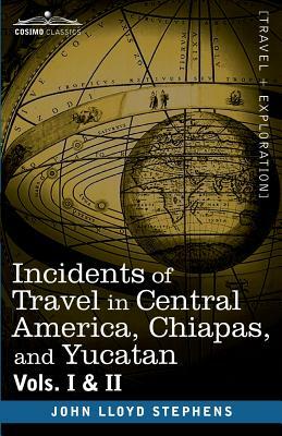 Incidents of Travel in Central America, Chiapas, and Yucatan, Vols. I and II by John Lloyd Stephens