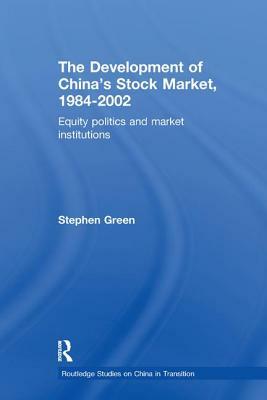 The Development of China's Stockmarket, 1984-2002: Equity Politics and Market Institutions by Stephen Green