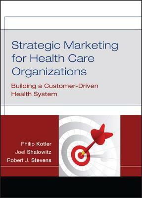 Strategic Marketing for Health Care Organizations: Building a Customer-Driven Health System by Philip Kotler, Robert J. Stevens, Joel I. Shalowitz