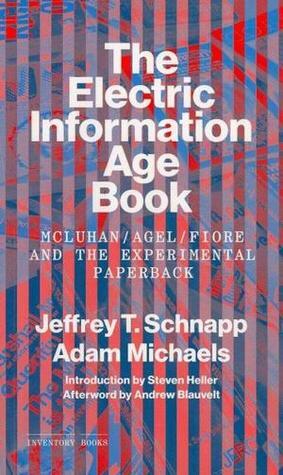 The Electric Information Age Book: McLuhan/Agel/Fiore and the Experimental Paperback by Adam Michaels, Jeffrey Schnapp, Andrew Blauvelt, Steven Heller