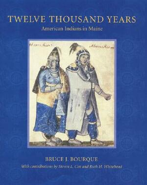Twelve Thousand Years: American Indians in Maine by Bruce J. Bourque