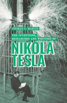 The Inventions, Researches and Writings of Nikola Tesla by Thomas Commerford Martin