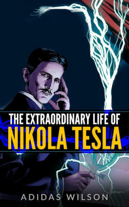 The Extraordinary Life Of Nikola Tesla by Adidas Wilson