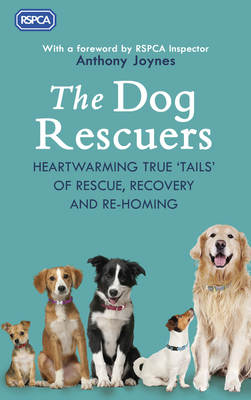 The Dog Rescuers: Heartwarming True Tails of Rescue, Recovery and Re-Homing by Rspca