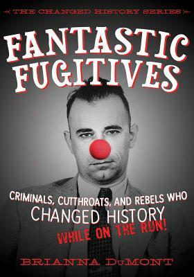 Fantastic Fugitives: Criminals, Cutthroats, and Rebels Who Changed History (While on the Run!) by Brianna Dumont