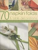 70 Napkin Folds and Table Decorations: How to Create Special Napkin and Table Display for Every Occasion - Tricks and Secrets of the Professional Trade All Show in Simple Step-by-Step Photography by Madeleine Brehaut, Bridget Jones