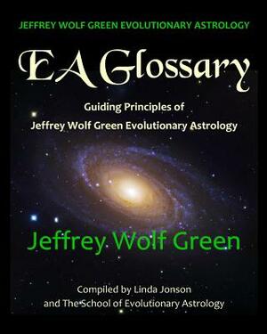 Jeffrey Wolf Green Evolutionary Astrology: EA Glossary: Guiding Principles of Jeffrey Wolf Green Evolutionary Astrology by Jeffrey Wolf Green, Linda Jonson, The School of Evolutionary Astrology