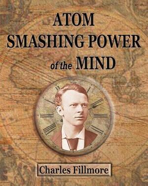 Atom Smashing Power of The Mind by Max Ehrmann, Henderson Daniel, Charles Fillmore
