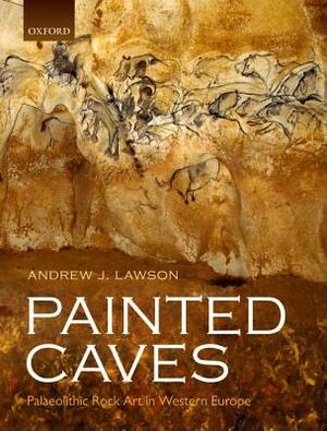 Painted Caves: Palaeolithic Rock Art in Western Europe by Andrew J. Lawson