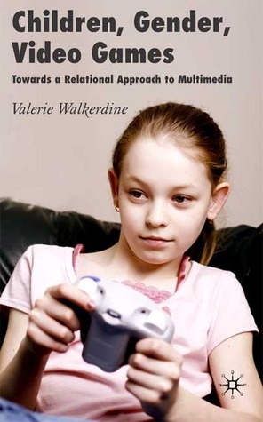 Children, Gender, Video Games: Towards a Relational Approach to Multimedia by Valerie Walkerdine