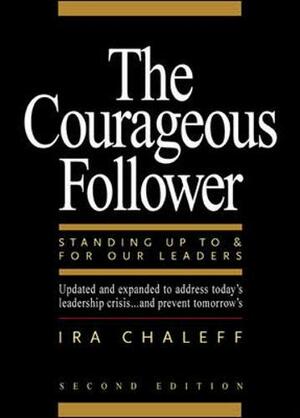 Courageous Follower: Standing Up to & for Our Leaders by Ira Chaleff