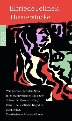 Theaterstücke - Was geschah, nachdem Nora ihren Mann verlassen hatte oder Stützen der Gesellschaft / Clara S. musikalische Tragödie / Burgtheater / Krankheit oder Moderne Frauen by Elfriede Jelinek