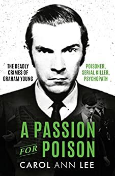 A Passion for Poison: Serial killer. Poisoner. Schoolboy by Carol Ann Lee