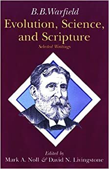 Evolution, Science, and Scripture: Selected Writings by Benjamin Breckinridge Warfield