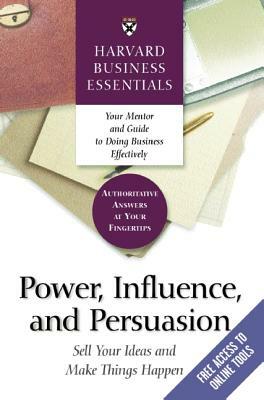 Power, Influence, and Persuasion: Sell Your Ideas and Make Things Happen by 