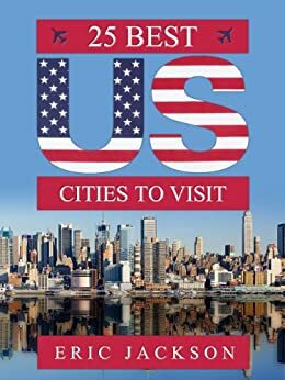 25 Best US Cities to Visit: Where to Travel in America by Eric Jackson