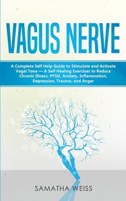 Vagus Nerve: A Complete Self Help Guide to Stimulate and Activate Vagal Tone - A Self Healing Exercises to Reduce Chronic Illness, by Samantha Weiss