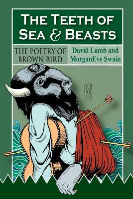 The Teeth of Sea and Beasts: The Poems of Brown Bird by David Lamb, Morganeve Swain