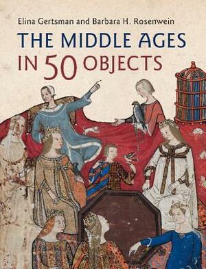 The Middle Ages in 50 Objects by Elina Gertsman, Barbara H. Rosenwein